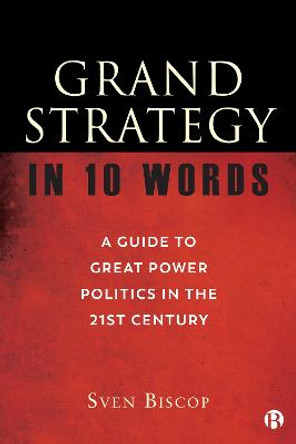 Grand Strategy in 10 Words: A Guide to Great Power Politics in the 21st Century by Sven Biscop