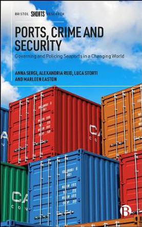 Ports, Crime and Security: Governing and Policing Seaports in a Changing World by Anna Sergi