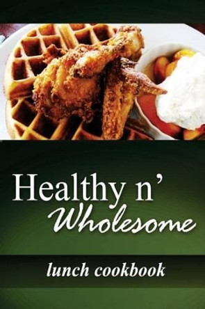 Healthy n' Wholesome - Lunch Cookbook: Awesome healthy cookbook for beginners by Healthy N Wholesome 9781499188615