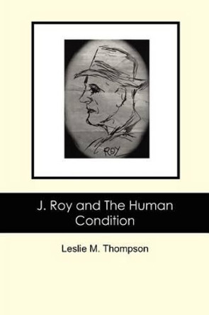 J. Roy and The Human Condition by Leslie M Thompson 9781466211421