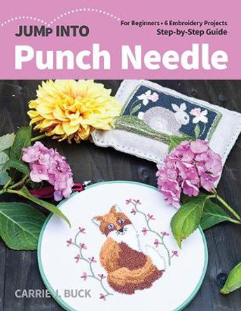 Jump Into Punch Needle: For Beginners; 6 Embroidery Projects; Step-By-Step Guide by Carrie Buck