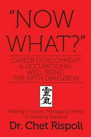 &quot;Now What?&quot; Career Development & Occupational Well-Being: The Fifth Dimension: Making Choices, Managing Stress, & Creating Balance by Chet Rispoli 9781499725018