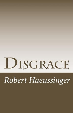 Disgrace by Robert W Haeussinger 9781499534702