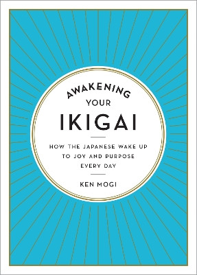 Awakening Your Ikigai: How the Japanese Wake Up to Joy and Purpose Every Day by Ken Mogi 9781615194759