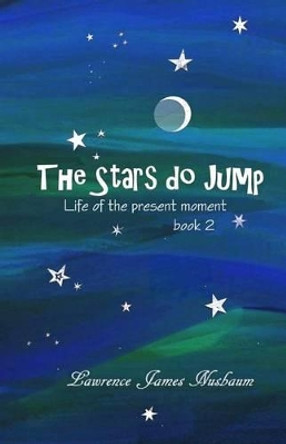 The Stars Do Jump: Life of the Present Moment, Book 2 by Lawrence James Nusbaum 9781453859834