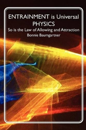 Entrainment Is Universal Physics: So Is the Law of Allowing and Attraction by Bonnie Baumgartner 9781461147633