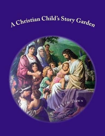 A Christian Child's Story Garden by Elizabeth Dawn 9781497508767