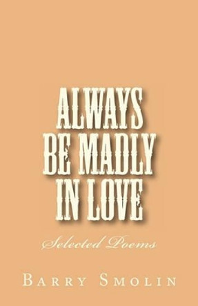 Always Be Madly In Love: Selected Poems by Barry Smolin 9781461190400
