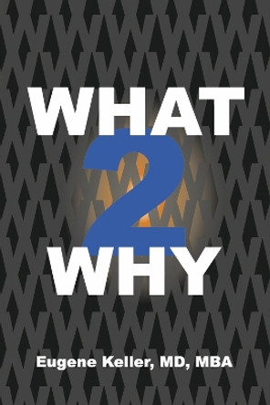 What 2 Why by Eugene Keller, MD, MBA 9781667875217