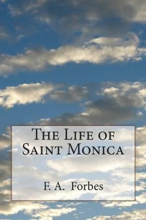 The Life of Saint Monica by F a Forbes 9781497589025