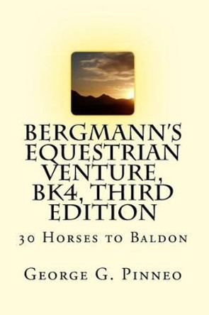 BERGMANN'S EQUESTRIAN VENTURE, Bk4, Second Edition: 30 Horses to Baldon by George G Pinneo 9781497422261