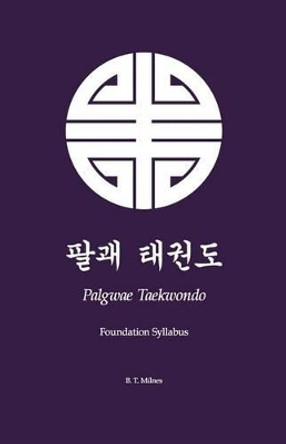 Palgwae Taekwondo: Foundation Syllabus by B T Milnes 9781497591394