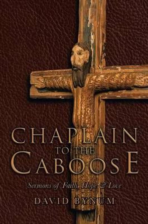 Chaplain to the Caboose: Sermons of Faith, Hope & Love by David Bynum 9781475971859