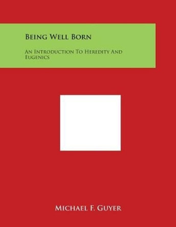 Being Well Born: An Introduction To Heredity And Eugenics by Michael F Guyer 9781498107679