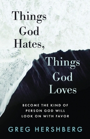 Things God Hates, Things God Loves: Become the Kind of Person God Will Look On with Favor by Greg Hershberg 9781622458875