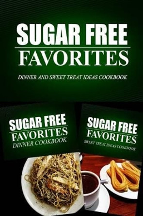 Sugar Free Favorites - Dinner and Sweet Treat Ideas Cookbook: Sugar Free recipes cookbook for your everyday Sugar Free cooking by Sugar Free Favorites Combo Pack Series 9781499667653