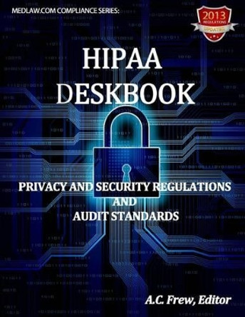 HIPAA Deskbook: Privacy And Security Regulations And Audit Standards by A C Frew 9781489514004