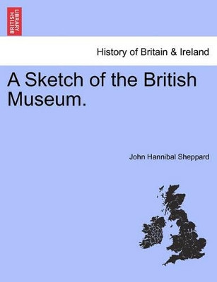A Sketch of the British Museum. by John Hannibal Sheppard 9781241332174