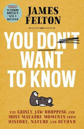 You Don't Want to Know: the grisly, macabre and most forgotten moments from history, science and beyond by James Felton