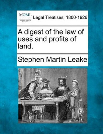 A Digest of the Law of Uses and Profits of Land. by Stephen Martin Leake 9781240183395