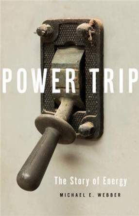 Power Trip: The Story of Energy by Michael E. Webber