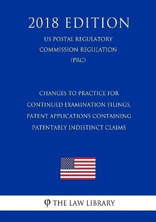 Changes to Practice for Continued Examination Filings, Patent Applications Containing Patentably Indistinct Claims (Us Patent and Trademark Office Regulation) (Pto) (2018 Edition) by The Law Library 9781729749548