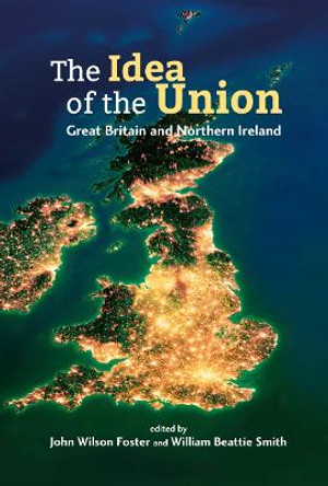 The Idea of the Union: Great Britain and Northern Ireland - Realities and Challenges by John Wilson Foster