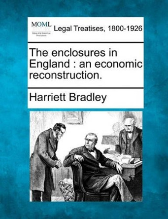 The Enclosures in England: An Economic Reconstruction. by Harriett Bradley 9781240111411