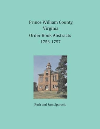 Prince William County, Virginia Order Book Abstracts 1753-1757 by Ruth Sparacio 9781680343359