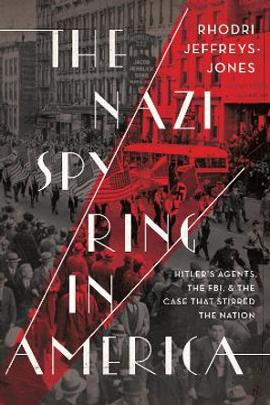 The Nazi Spy Ring in America: Hitler's Agents, the FBI, and the Case That Stirred the Nation by Rhodri Jeffreys-Jones 9781647120047