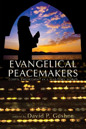 Evangelical Peacemakers by David P. Gushee 9781625641151