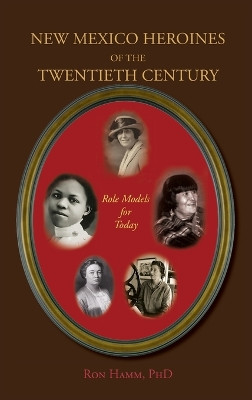 New Mexico Heroines of the Twentieth Century: Role Models for Today by Ron Hamm 9781632934635