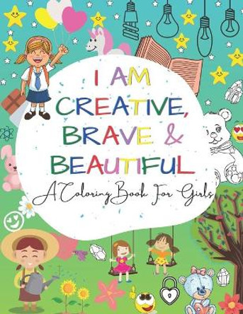 I Am Creative, Brave & Beautiful: An Inspirational A Coloring Book For Girls Ages 4-8 5-12 by Golden Smith 9798588417846
