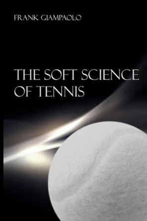 The Soft Science of Tennis by Frank Giampaolo 9781721272242