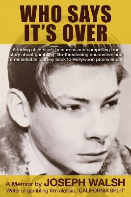 Who Says It's Over: A fading child star's humorous and compelling true story about gambling, life-threatening encounters and a remarkable journey back to Hollywood prominence. by Joseph Walsh 9781735146140