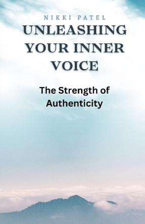 Unleashing Your Inner Voice: The Strength of Authenticity by Nikki Patel 9798868904561