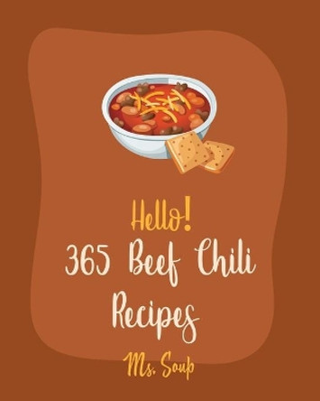 Hello! 365 Beef Chili Recipes: Best Beef Chili Cookbook Ever For Beginners [Book 1] by MS Soup 9798621294786