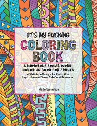 It's My Fucking Coloring Book: A Humorous Swear Word Coloring Book for Adults with Unique Designs for Motivation, Inspiration and Stress Relief and Relaxation by Martin Samuelson 9798594717473