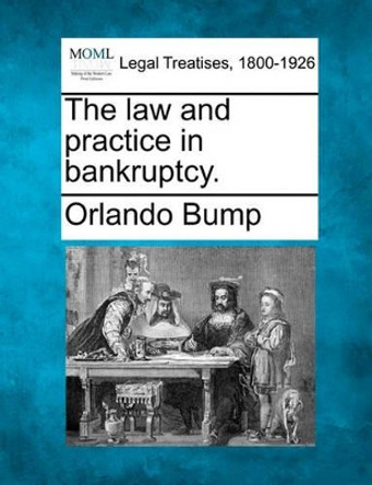 The Law and Practice in Bankruptcy. by Orlando Bump 9781240186143