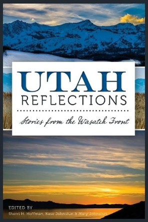 Utah Reflections: Stories from the Wasatch Front by Sherri H Hoffman 9781626193406