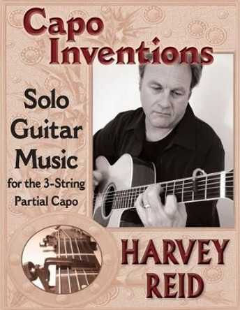 Capo Inventions: Solo Guitar Music for the 3-String Partial Capo by Harvey Reid 9781630290023
