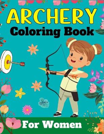 ARCHERY Coloring Book For Women: A Fun And Unique Collection of Archery Coloring Pages For Adults (Awesome Gifts For Adults) by Mnktn Publications 9798451968376