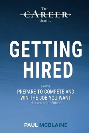 Getting Hired: How to prepare to compete and win the job you want, now and in the future by Paul McBlaine 9781735766805