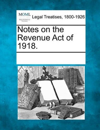 Notes on the Revenue Act of 1918. by Multiple Contributors 9781241007942