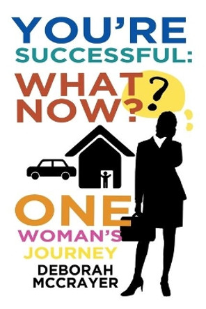You're Successful: What Now?: One Woman's Journey by Deborah McCrayer 9781644715888