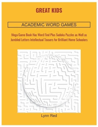 Great Kids Academic Word Games: Mega Game Book Has Word Find Plus Sudoku Puzzles as Well as Jumbled Letters Intellectual Teasers for Brilliant Home Schoolers by Lynn Red 9798665245294