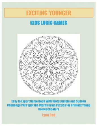 Exciting Younger Kids Logic Games: Easy to Expert Game Book With Word Jumble and Sudoku Challenge Plus Spot the Words Brain Puzzles for Brilliant Young Homeschoolers by Lynn Red 9798666110157