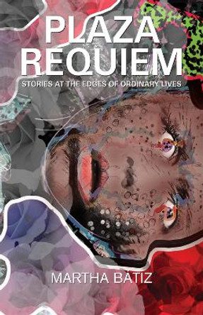 Plaza Requiem: Stories at the Edges of Ordinary Lives by Martha Batiz