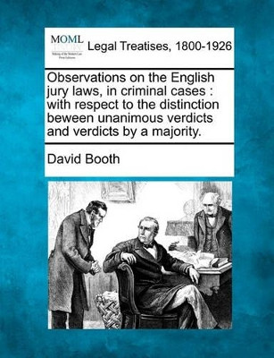 Observations on the English Jury Laws, in Criminal Cases: With Respect to the Distinction Beween Unanimous Verdicts and Verdicts by a Majority. by David Booth 9781240047024