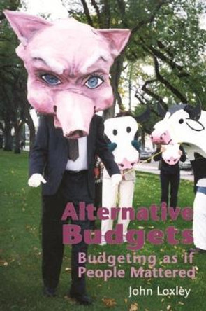 Alternative Budgets: Budgeting as If People Mattered by John Loxley